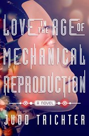 Love in the Age of Mechanical Reproduction : A Novel cover image