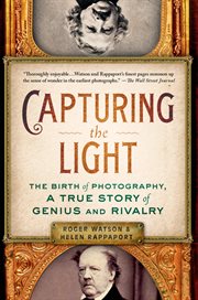 Capturing the light : the birth of photography, a true story of genius and rivalry cover image