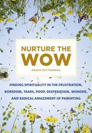 Nurture the Wow : Finding Spirituality in the Frustration, Boredom, Tears, Poop, Desperation, Wonder, & Radical Amazem cover image