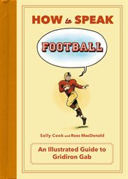 How to speak football : from ankle breaker to zebra--an illustrated guide to gridiron gab cover image