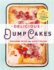 Delicious Dump Cakes : 50 Super Simple Desserts to Make in 15 Minutes or Less cover image
