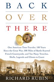 Back Over There : One American Time-Traveler, 100 Years Since the Great War, 500 Miles of Battle-Scarred French Countr cover image