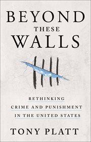 Beyond these walls : rethinking crime and punishment in the United States cover image