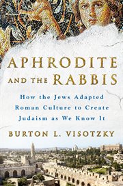 Aphrodite and the Rabbis : How the Jews Adapted Roman Culture to Create Judaism as We Know It cover image