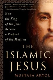 The Islamic Jesus : How the King of the Jews Became a Prophet of the Muslims cover image