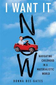 I Want It Now : Navigating Childhood in a Materialistic World cover image