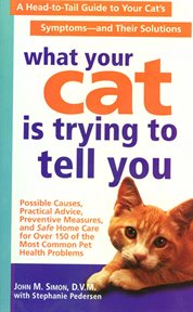 What Your Cat Is Trying To Tell You : A Head-to-Tail Guide for Your Cat's Symptoms - and Solutions cover image