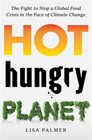 Hot, Hungry Planet : The Fight to Stop a Global Food Crisis in the Face of Climate Change cover image