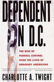 Dependent on D.C. : The Rise of Federal Control over the Lives of Ordinary Americans cover image