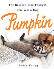 Pumpkin: The Raccoon Who Thought She Was a Dog : The Raccoon Who Thought She Was a Dog cover image