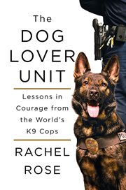 The Dog Lover Unit : Lessons in Courage from the World's K9 Cops cover image