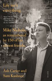 Life isn't everything : Mike Nichols, as remembered by 150 of his closest friends cover image