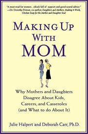 Making Up with Mom : Why Mothers and Daughters Disagree About Kids, Careers, and Casseroles (and What to Do About It) cover image