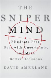 The Sniper Mind : Eliminate Fear, Deal with Uncertainty, and Make Better Decisions cover image