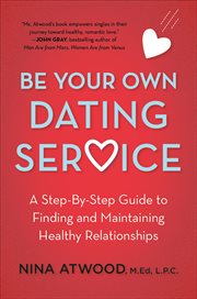 Be Your Own Dating Service : A Step-By-Step Guide to Finding and Maintaining Healthy Relationships cover image