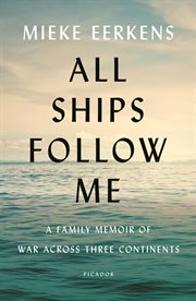 All ships follow me : a family memoir of war across three continents cover image