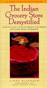 The Indian Grocery Store Demystified : A Food Lover's Guide to All the Best Ingredients in the Traditional Foods of India, Pakistan & Bangl cover image
