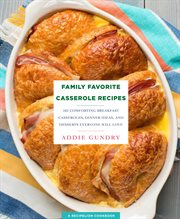 Family favorite casserole recipes : 103 comforting breakfast casseroles, dinner ideas, and desserts everyone will love cover image
