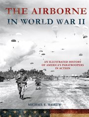 The Airborne in World War II : An Illustrated History of America's Paratroopers in Action cover image