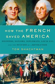 How the French Saved America : Soldiers, Sailors, Diplomats, Louis XVI, and the Success of a Revolution cover image