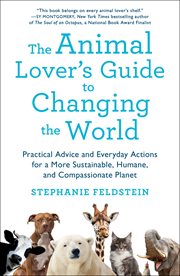 The Animal Lover's Guide to Changing the World : Practical Advice and Everyday Actions for a More Sustainable, Humane, and Compassionate Planet cover image