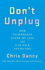 Don't Unplug : How Technology Saved My Life and Can Save Yours Too cover image