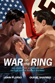 War in the Ring : Joe Louis, Max Schmeling, and the Fight between America and Hitler cover image