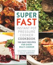 Super Fast Instant Pot Pressure Cooker Cookbook : 100 Easy Recipes for Every Multi-Cooker cover image