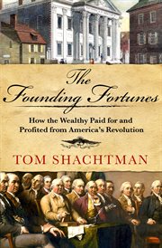 The Founding Fortunes : How the Wealthy Paid for and Profited from America's Revolution cover image