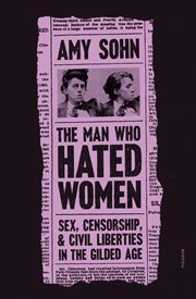 The Man Who Hated Women : Sex, Censorship, and Civil Liberties in the Gilded Age cover image