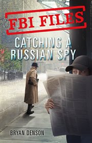 Catching a Russian Spy : Agent Leslie G. Wiser Jr. and the Case of Aldrich Ames cover image