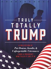 Truly Totally Trump : A Collection of Put-Downs, Insults & Unforgettable Utterances from a President Who Tells It Like It cover image