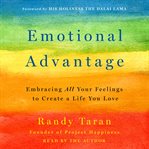 Emotional advantage : embracing all your feelings to create a life you love cover image