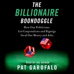 The billionaire boondoggle : how our politicians let corporations and bigwigs steal our money and jobs cover image