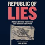 Republic of lies : American conspiracy theorists and their surprising rise to power cover image
