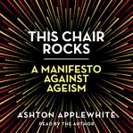 This chair rocks : a manifesto against ageism cover image