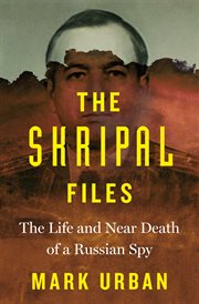 The Skripal Files : The Life and Near Death of a Russian Spy cover image