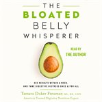 The bloated belly whisperer : see results within a week, and tame digestive distress once and for all cover image