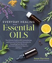Everyday healing with essential oils : the ultimate guide to DIY aromatherapy and essential-oil natural remedies for everything from mood and hormone balance to digestion and sleep cover image