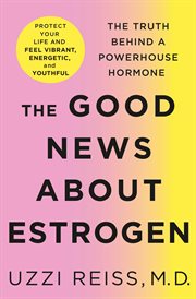 The Good News About Estrogen : The Truth Behind a Powerhouse Hormone cover image