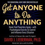 Get anyone to do anything : never feel powerless again--with psychological secrets to control and influence every situation cover image