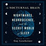 The Nocturnal Brain : Nightmares, Neuroscience, and the Secret World of Sleep cover image