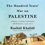 The hundred years' war on Palestine : a history of settler colonialism and resistance, 1917-2017 cover image