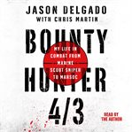 Bounty hunter 4/3 : my life in combat from Marine Scout Sniper to MARSOC cover image