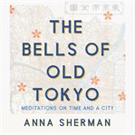 The bells of old Tokyo : meditations on time and a city cover image