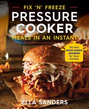 Fix 'n' Freeze Pressure Cooker Meals in an Instant : 100 Best Make-Ahead Dinners for Busy Families cover image