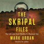 The skripal files : the life and near death of a Russian spy cover image
