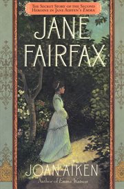 Jane Fairfax : The Secret Story of the Second Heroine in Jane Austen's Emma cover image