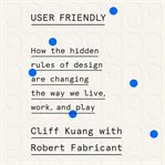 User friendly : how the hidden rules of design are changing the way we live, work, and play cover image