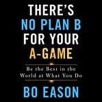 There's no plan b for your a-game. Be the Best in the World at What You Do cover image